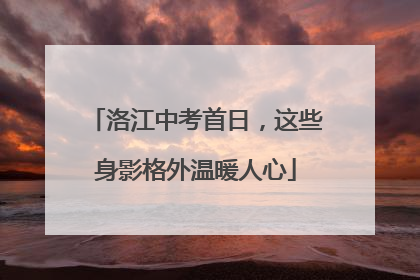 洛江中考首日，这些身影格外温暖人心