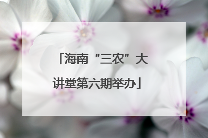 海南“三农”大讲堂第六期举办