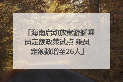 海南启动放宽游艇乘员定额政策试点 乘员定额数增至26人