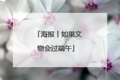 海报丨如果文物会过端午