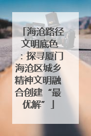 海沧路径 文明底色：探寻厦门海沧区城乡精神文明融合创建“最优解”