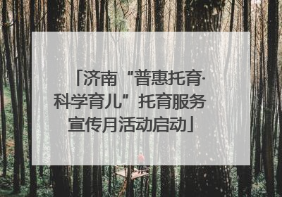 济南“普惠托育·科学育儿”托育服务宣传月活动启动