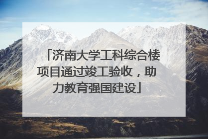 济南大学工科综合楼项目通过竣工验收，助力教育强国建设