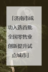 济南市成功入选首批全国零售业创新提升试点城市