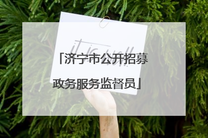 济宁市公开招募政务服务监督员