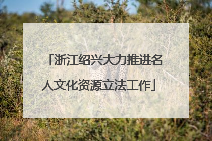 浙江绍兴大力推进名人文化资源立法工作