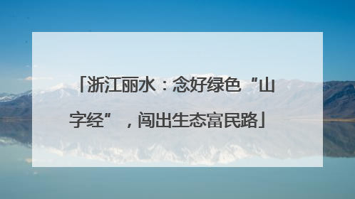 浙江丽水：念好绿色“山字经”，闯出生态富民路