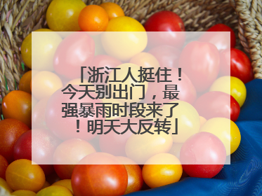 浙江人挺住！今天别出门，最强暴雨时段来了！明天大反转