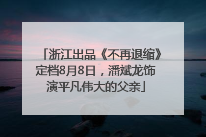 浙江出品《不再退缩》定档8月8日，潘斌龙饰演平凡伟大的父亲
