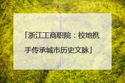 浙江工商职院：校地携手传承城市历史文脉