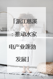浙江慈溪：推动水家电产业蓬勃发展