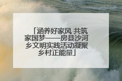 涵养好家风 共筑家国梦——房县沙河乡文明实践活动凝聚乡村正能量