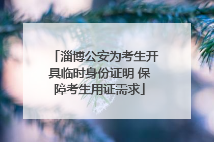 淄博公安为考生开具临时身份证明 保障考生用证需求