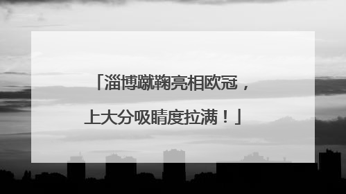 淄博蹴鞠亮相欧冠，上大分吸睛度拉满！