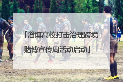 淄博高校打击治理跨境赌博宣传周活动启动