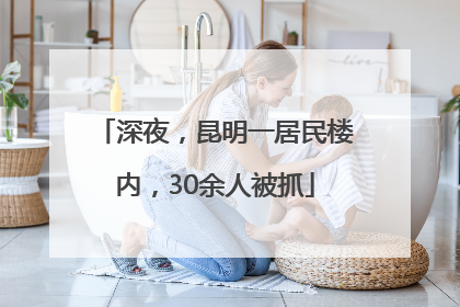 深夜，昆明一居民楼内，30余人被抓