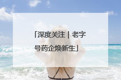 深度关注｜老字号药企焕新生