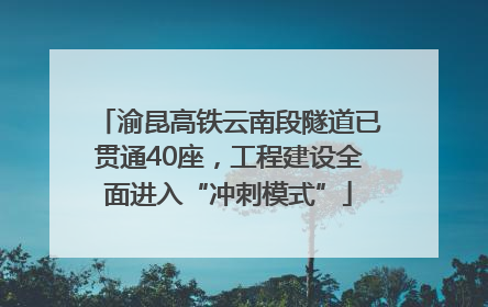 渝昆高铁云南段隧道已贯通40座，工程建设全面进入“冲刺模式”
