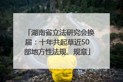 湖南省立法研究会换届：十年共起草近50部地方性法规、规章