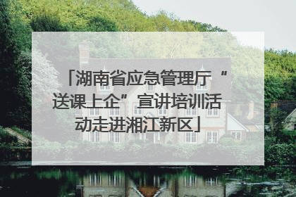 湖南省应急管理厅“送课上企”宣讲培训活动走进湘江新区