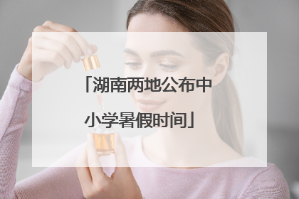 湖南两地公布中小学暑假时间