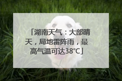 湖南天气：大部晴天，局地雷阵雨，最高气温可达38℃