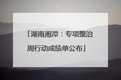 湖南湘潭：专项整治周行动成绩单公布