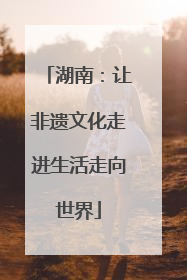 湖南：让非遗文化走进生活走向世界