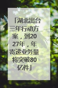 湖北出台三年行动方案，到2027年，年寄递业务量将突破80亿件