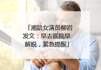 湘籍女演员柳岩发文：早去医院早解脱，紧急提醒