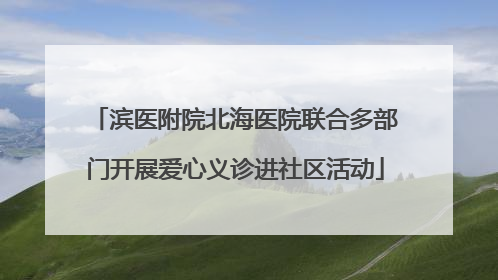 滨医附院北海医院联合多部门开展爱心义诊进社区活动