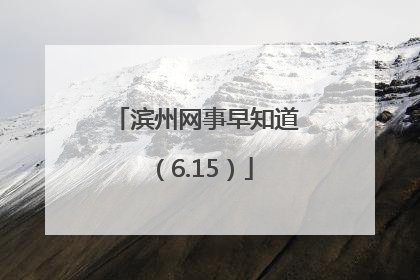 滨州网事早知道（6.15）