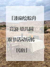 漆扇绘粽舟竞浪 幼儿园双节活动玩转民俗