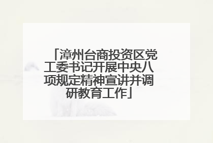 漳州台商投资区党工委书记开展中央八项规定精神宣讲并调研教育工作