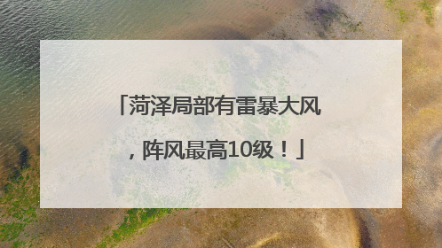菏泽局部有雷暴大风，阵风最高10级！