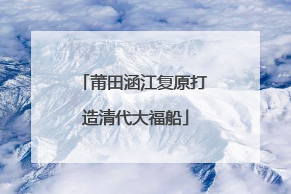 莆田涵江复原打造清代大福船