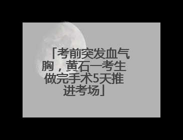 考前突发血气胸，黄石一考生做完手术5天推进考场
