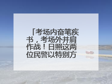 考场内奋笔疾书，考场外并肩作战！日照这两位民警以特别方式陪孩子高考