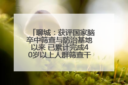 聊城：获评国家脑卒中筛查与防治基地以来 已累计完成40岁以上人群筛查干预40余万人次
