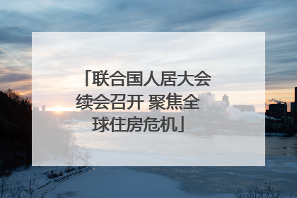联合国人居大会续会召开 聚焦全球住房危机