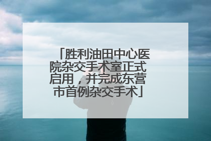 胜利油田中心医院杂交手术室正式启用，并完成东营市首例杂交手术
