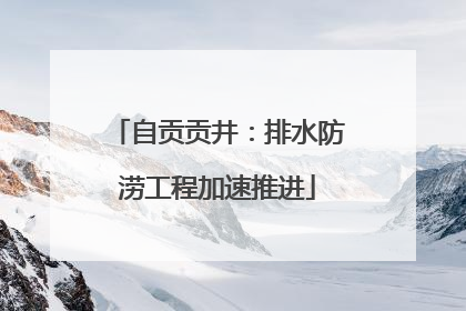 自贡贡井：排水防涝工程加速推进