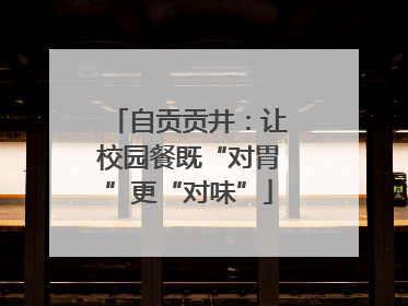 自贡贡井：让校园餐既“对胃”更“对味”