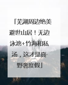 芜湖周边绝美避世山居！无边泳池+竹海和私汤，这才是真·野奢度假