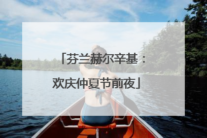 芬兰赫尔辛基：欢庆仲夏节前夜