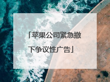 苹果公司紧急撤下争议性广告