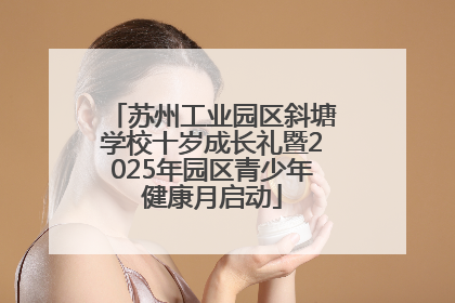 苏州工业园区斜塘学校十岁成长礼暨2025年园区青少年健康月启动
