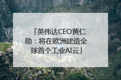英伟达CEO黄仁勋：将在欧洲建造全球首个工业AI云