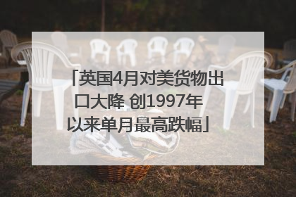 英国4月对美货物出口大降 创1997年以来单月最高跌幅