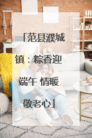 范县濮城镇：粽香迎端午 情暖敬老心